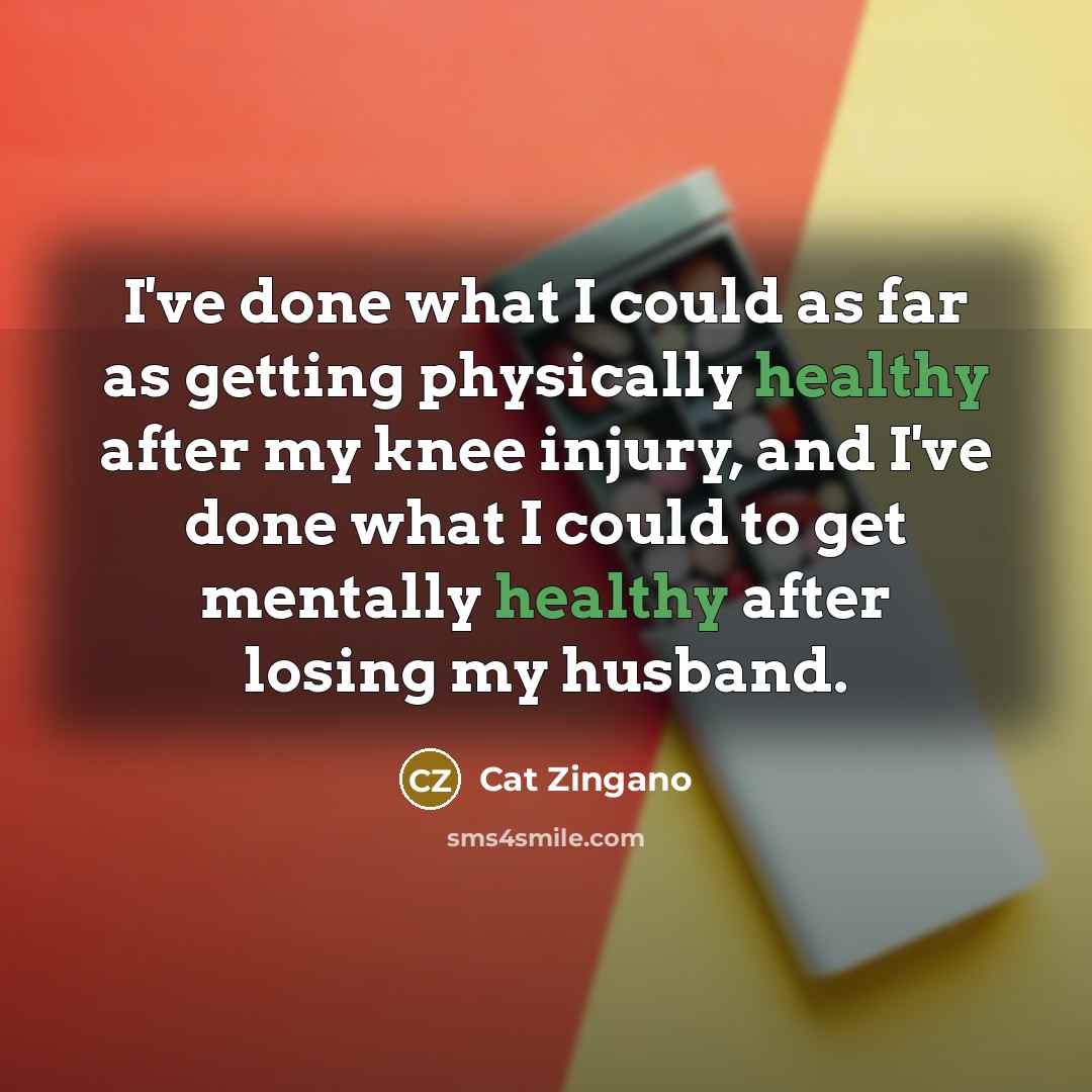 “I've done what I could as far as getting physically healthy after my knee injury, and I've done what I could to get mentally healthy after losing my husband.” quote by Cat Zingano