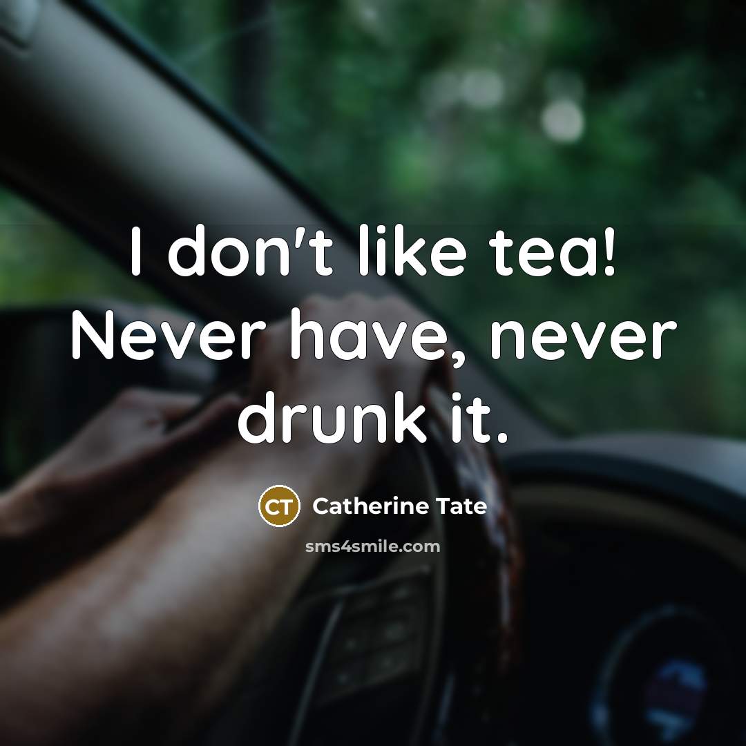 “I don't like tea! Never have, never drunk it.” quote by Catherine Tate