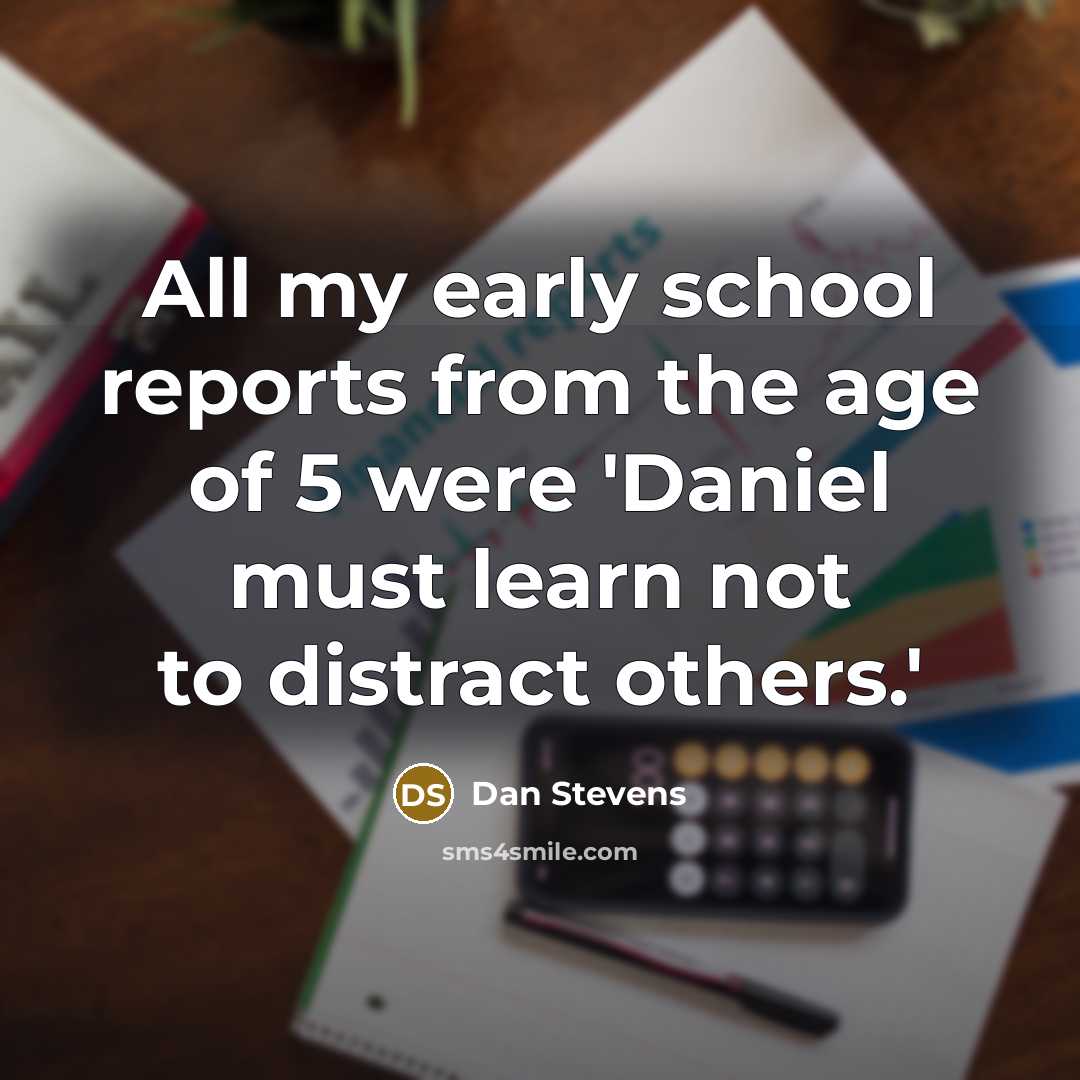 “All my early school reports from the age of 5 were 'Daniel must learn not to distract others.'” quote by Dan Stevens