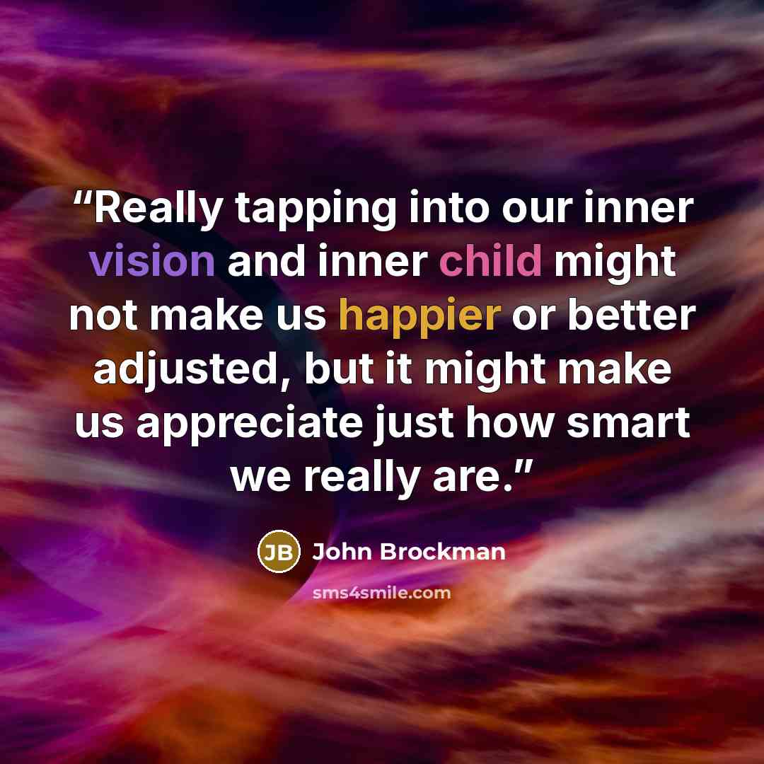 “Really tapping into our inner vision and inner child might not make us happier or better adjusted, but it might make us appreciate just how smart we really are.” quote by John Brockman