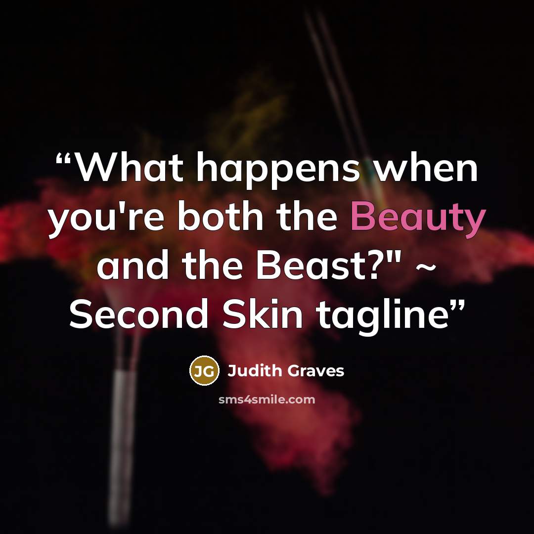 “What happens when you're both the Beauty and the Beast?" ~ Second Skin tagline” quote by Judith Graves