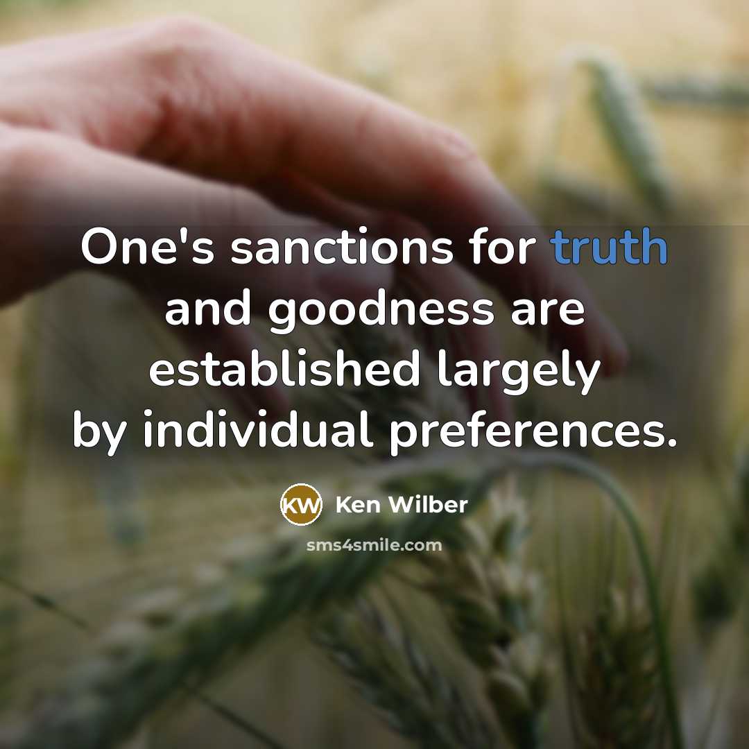 “One's sanctions for truth and goodness are established largely by individual preferences.” quote by Ken Wilber