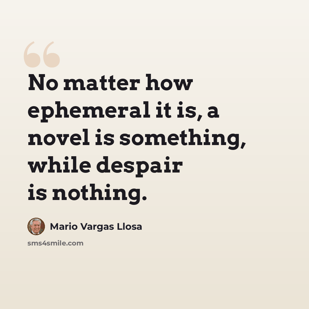 “No matter how ephemeral it is, a novel is something, while despair is nothing.” quote by Mario Vargas Llosa