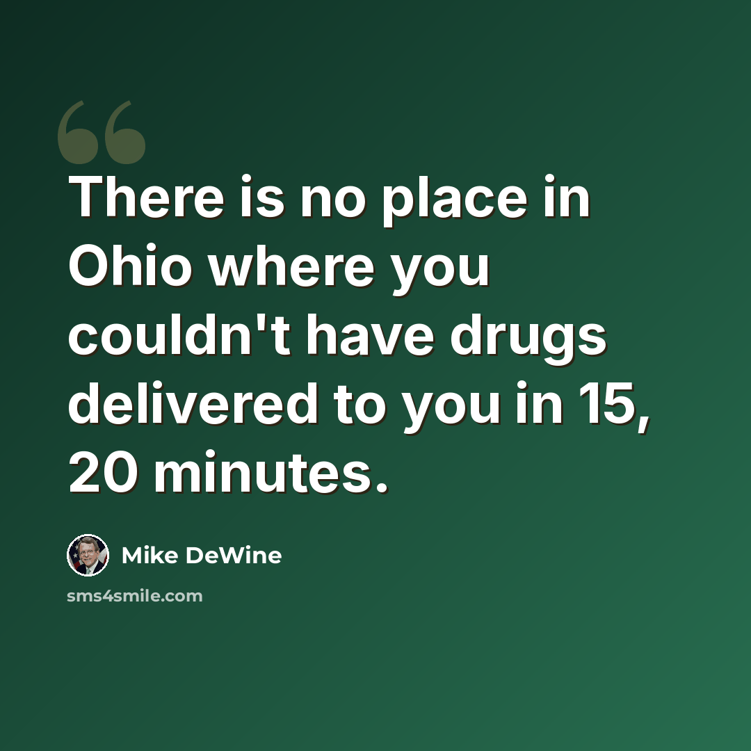 “There is no place in Ohio where you couldn't have drugs delivered to you in 15, 20 minutes.” quote by Mike DeWine