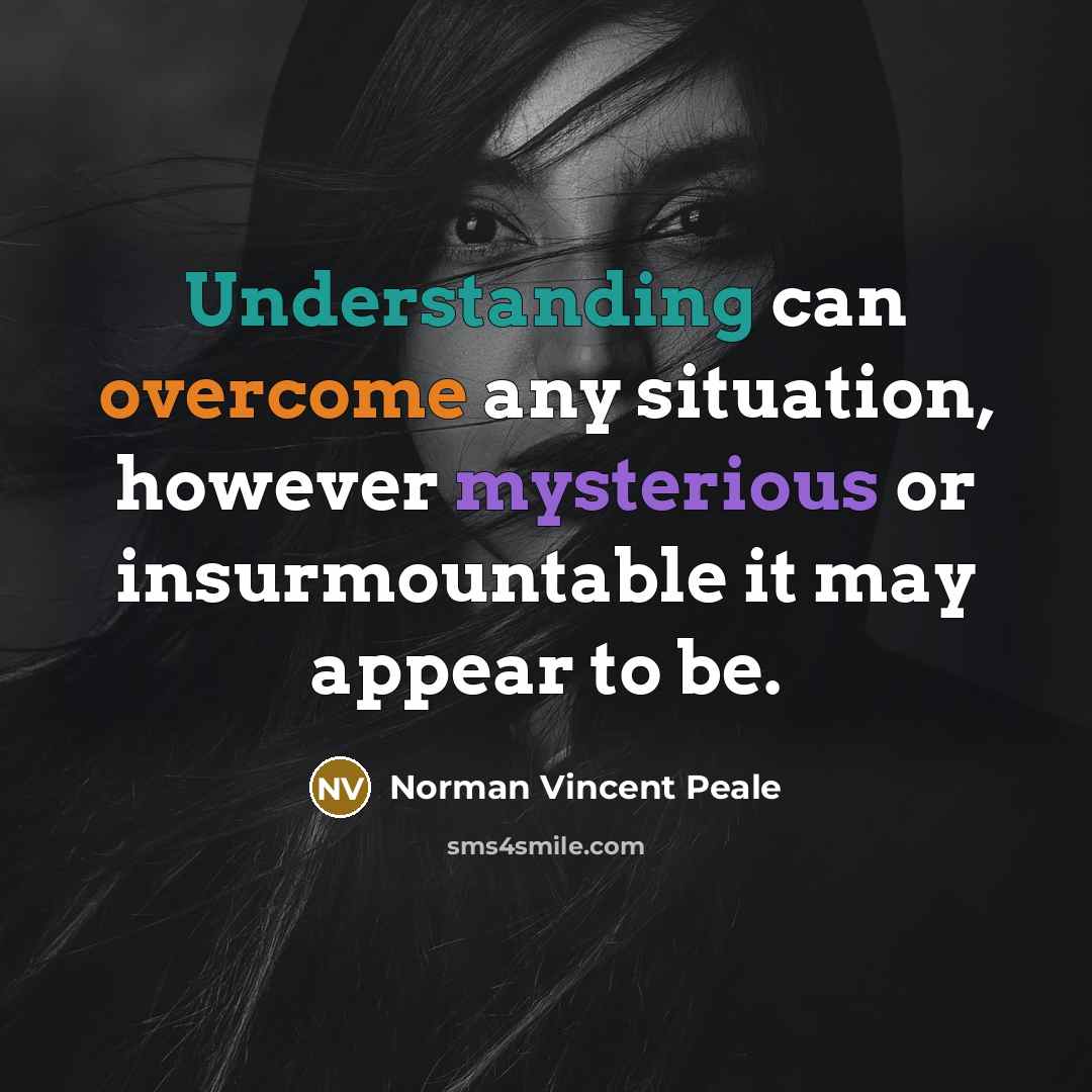 “Understanding can overcome any situation, however mysterious or insurmountable it may appear to be.” quote by Norman Vincent Peale
