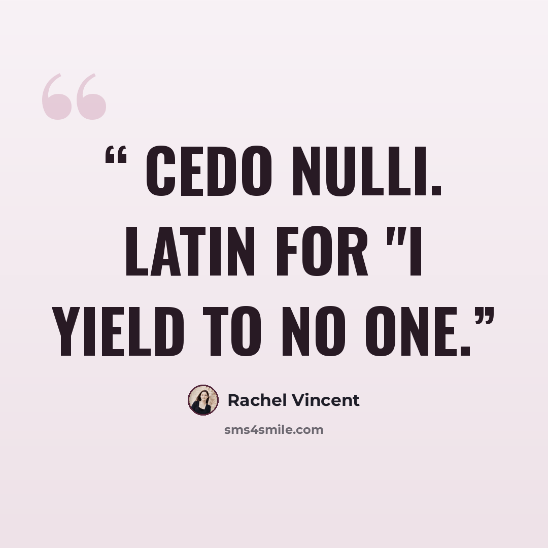 “Cedo nulli. Latin for "I yield to no one.” quote by Rachel Vincent