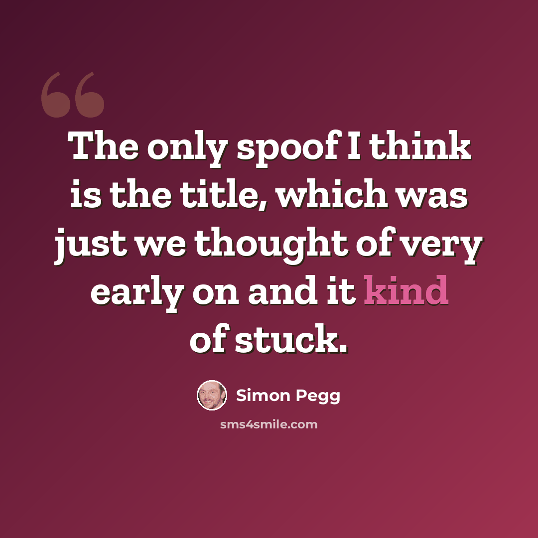 “The only spoof I think is the title, which was just we thought of very early on and it kind of stuck.” quote by Simon Pegg