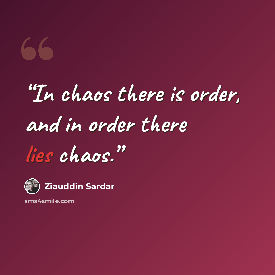 “In chaos there is order, and in order there lies chaos.” quote by Ziauddin Sardar