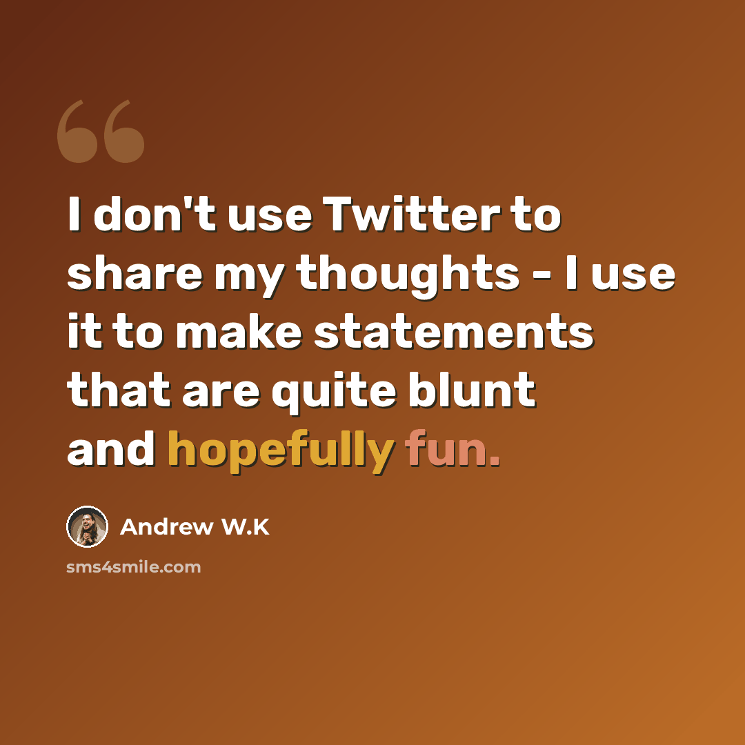 “I don't use Twitter to share my thoughts - I use it to make statements that are quite blunt and hopefully fun.” quote by Andrew W.K