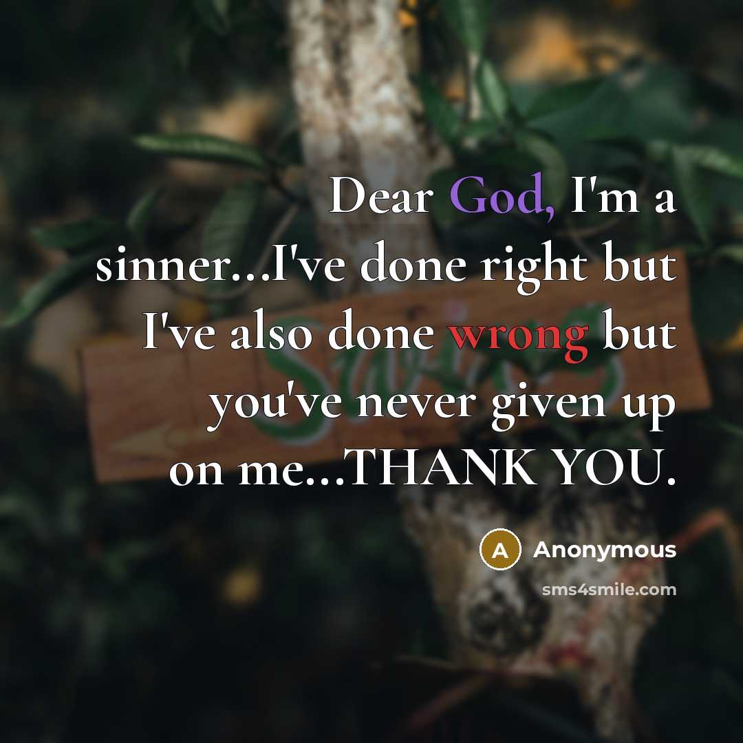 “Dear God, I'm a sinner...I've done right but I've also done wrong but you've never given up on me...THANK YOU.” quote by Anonymous