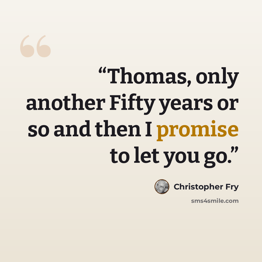 “Thomas, only another Fifty years or so and then I promise to let you go.” quote by Christopher Fry