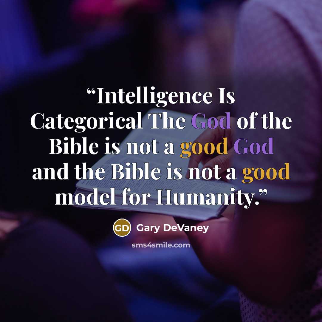 “Intelligence Is Categorical The God of the Bible is not a good God and the Bible is not a good model for Humanity.” quote by Gary DeVaney