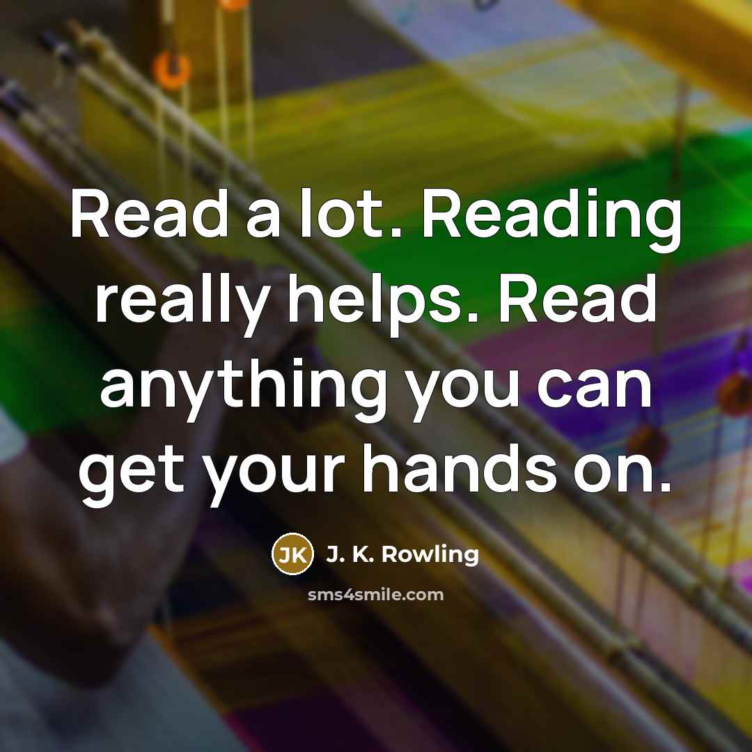 “Read a lot. Reading really helps. Read anything you can get your hands on.” quote by J. K. Rowling