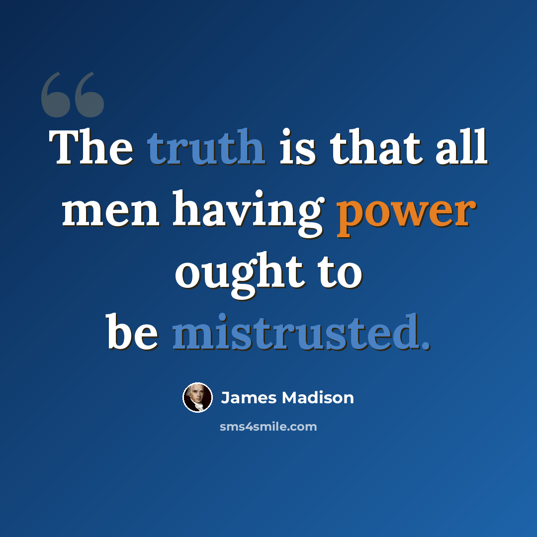“The truth is that all men having power ought to be mistrusted.” quote by James Madison