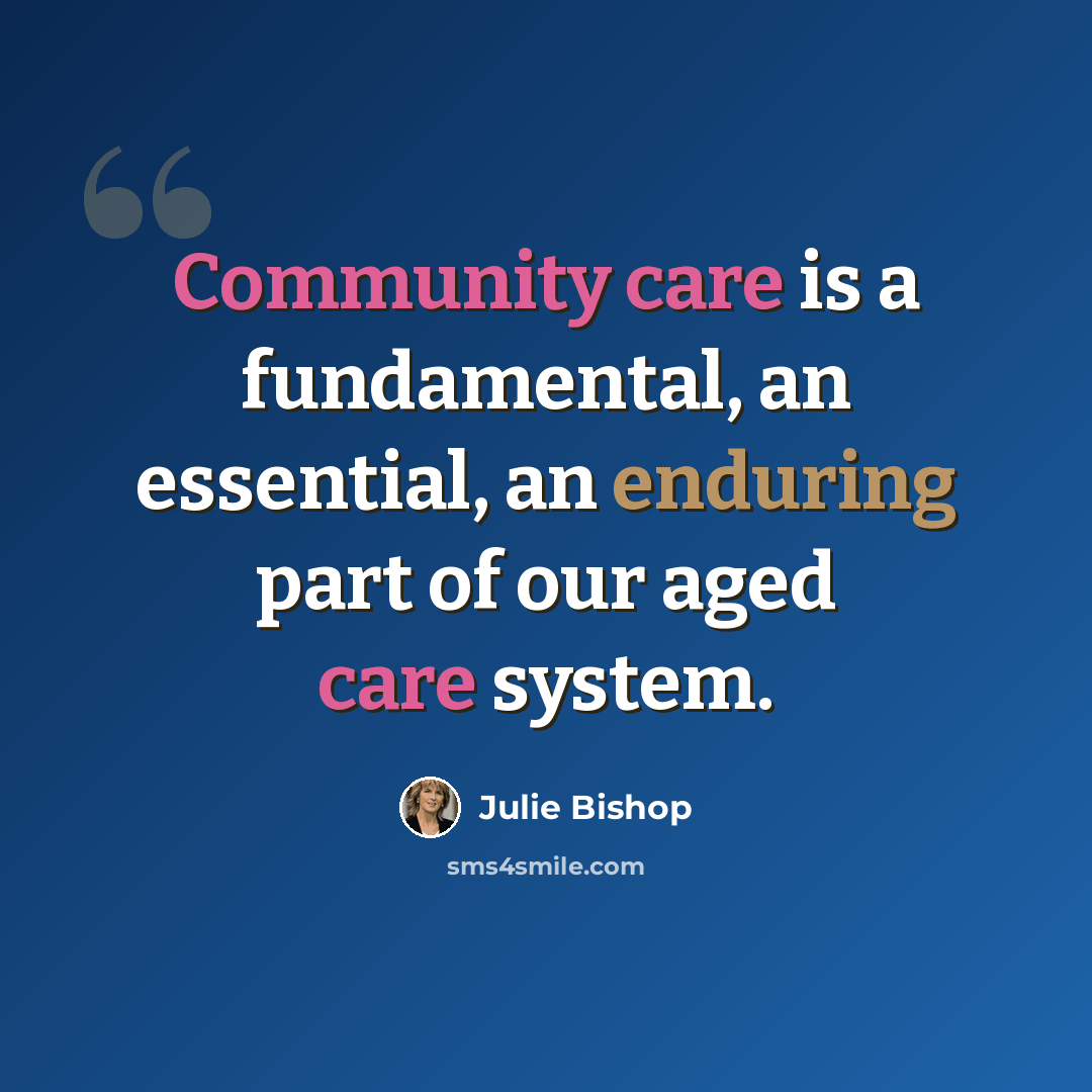 “Community care is a fundamental, an essential, an enduring part of our aged care system.” quote by Julie Bishop