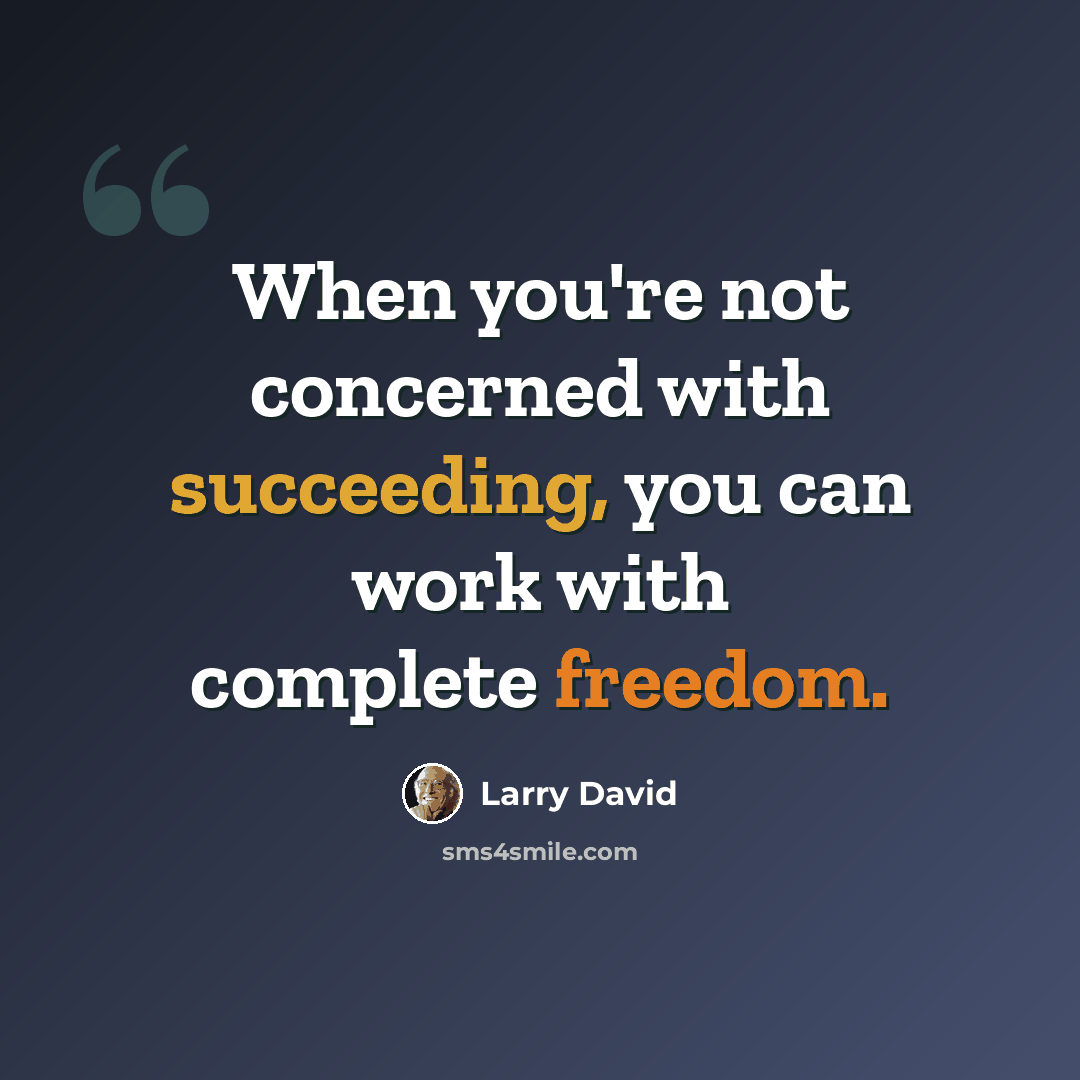 “When you're not concerned with succeeding, you can work with complete freedom.” quote by Larry David