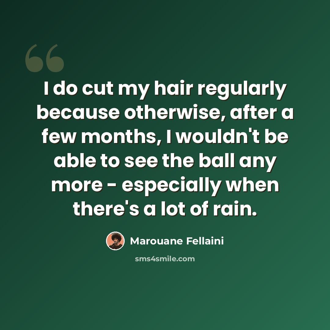 “I do cut my hair regularly because otherwise, after a few months, I wouldn't be able to see the ball any more - especially when there's a lot of rain.” quote by Marouane Fellaini