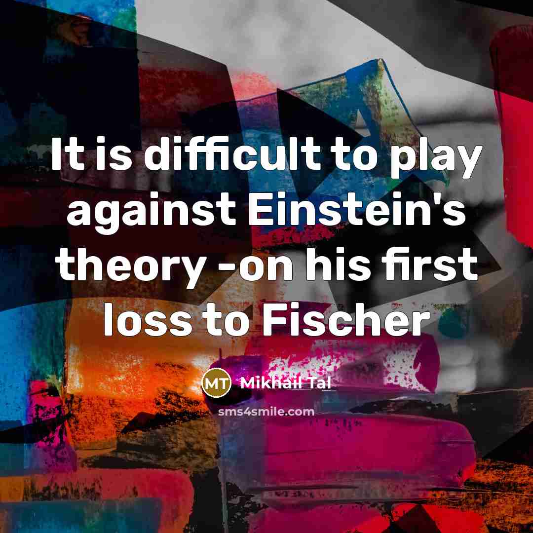 “It is difficult to play against Einstein's theory -on his first loss to Fischer” quote by Mikhail Tal