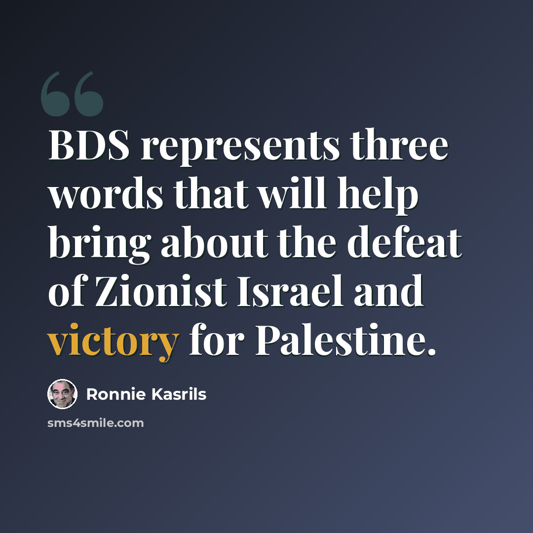“BDS represents three words that will help bring about the defeat of Zionist Israel and victory for Palestine.” quote by Ronnie Kasrils