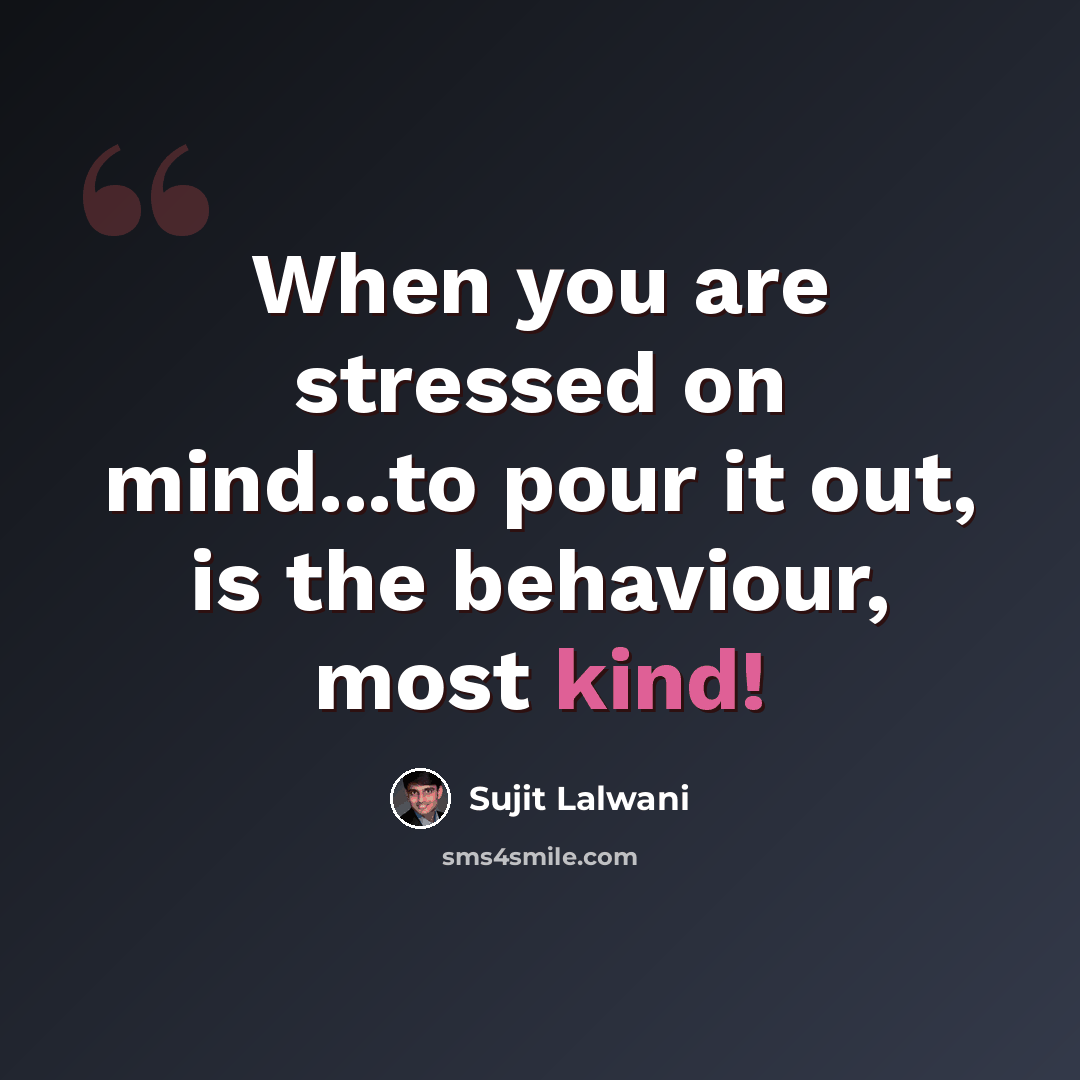 “When you are stressed on mind...to pour it out, is the behaviour, most kind!” quote by Sujit Lalwani