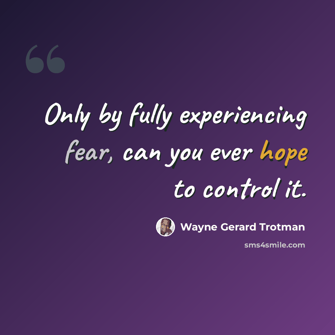 “Only by fully experiencing fear, can you ever hope to control it.” quote by Wayne Gerard Trotman