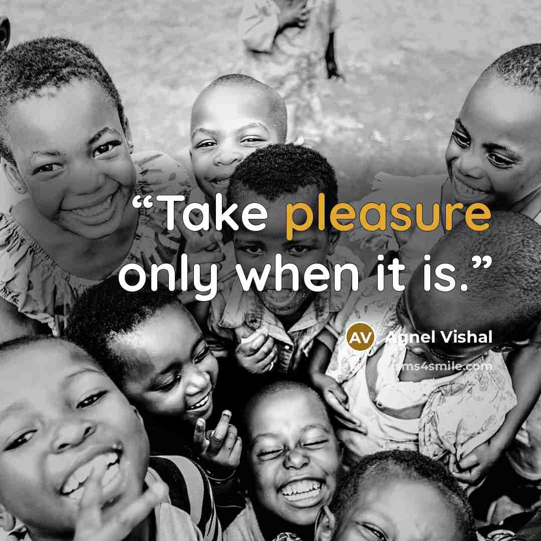 “Take pleasure only when it is.” quote by Agnel Vishal