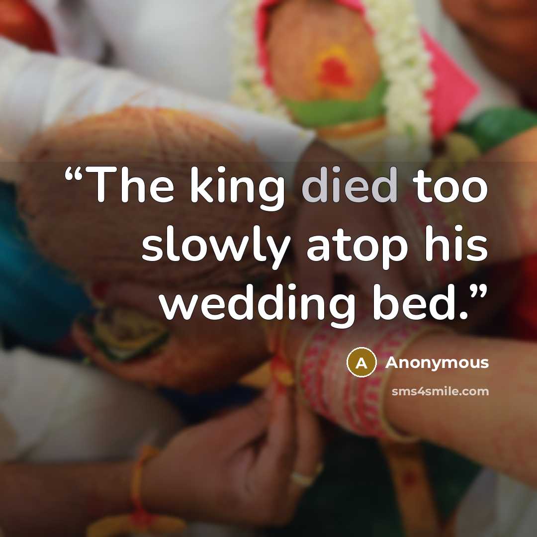 “The king died too slowly atop his wedding bed.” quote by Anonymous
