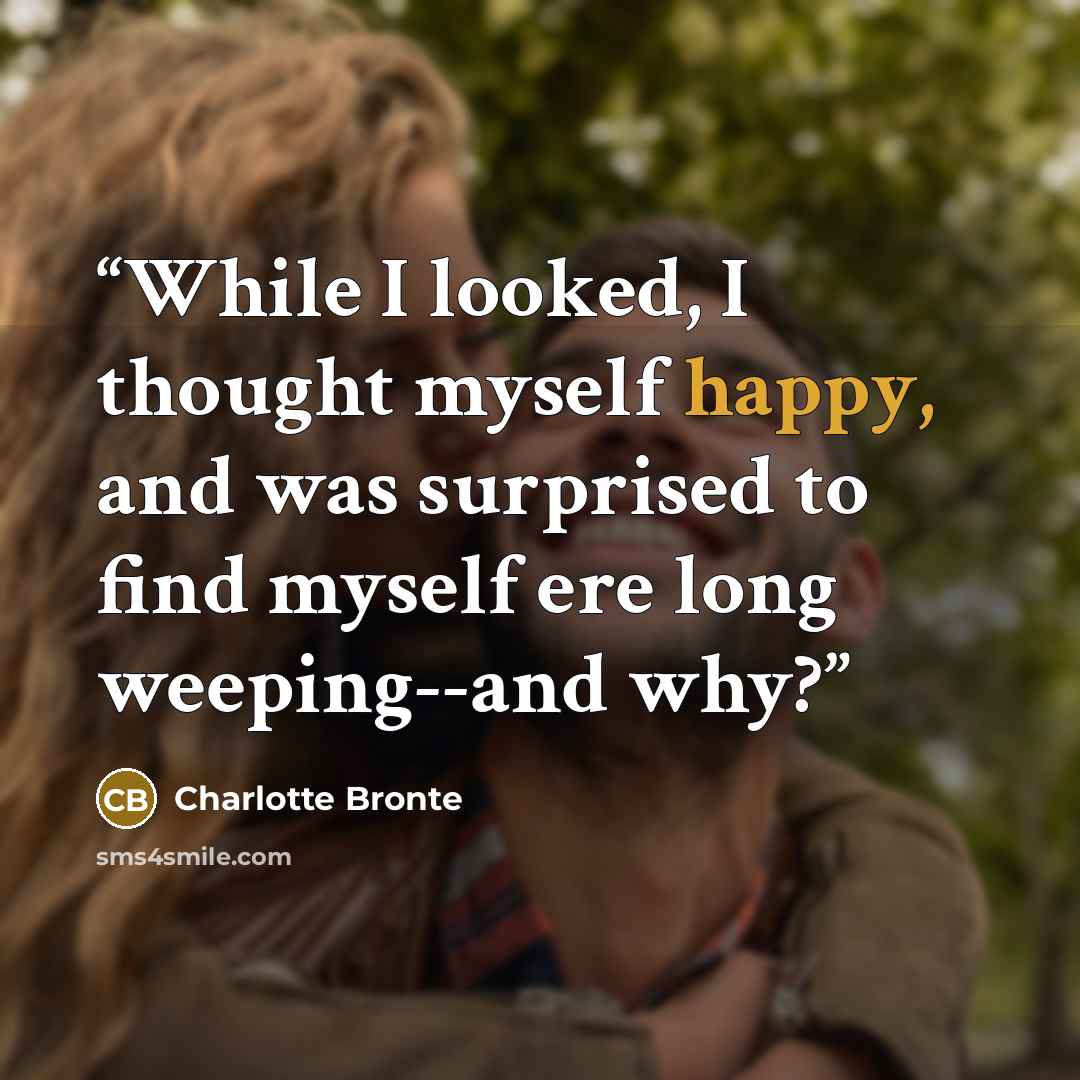 “While I looked, I thought myself happy, and was surprised to find myself ere long weeping--and why?” quote by Charlotte Brontë