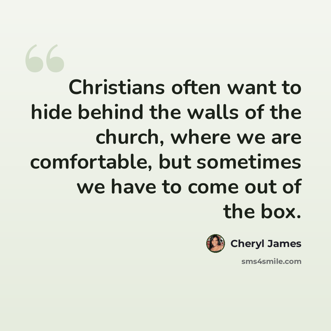 “Christians often want to hide behind the walls of the church, where we are comfortable, but sometimes we have to come out of the box.” quote by Cheryl James