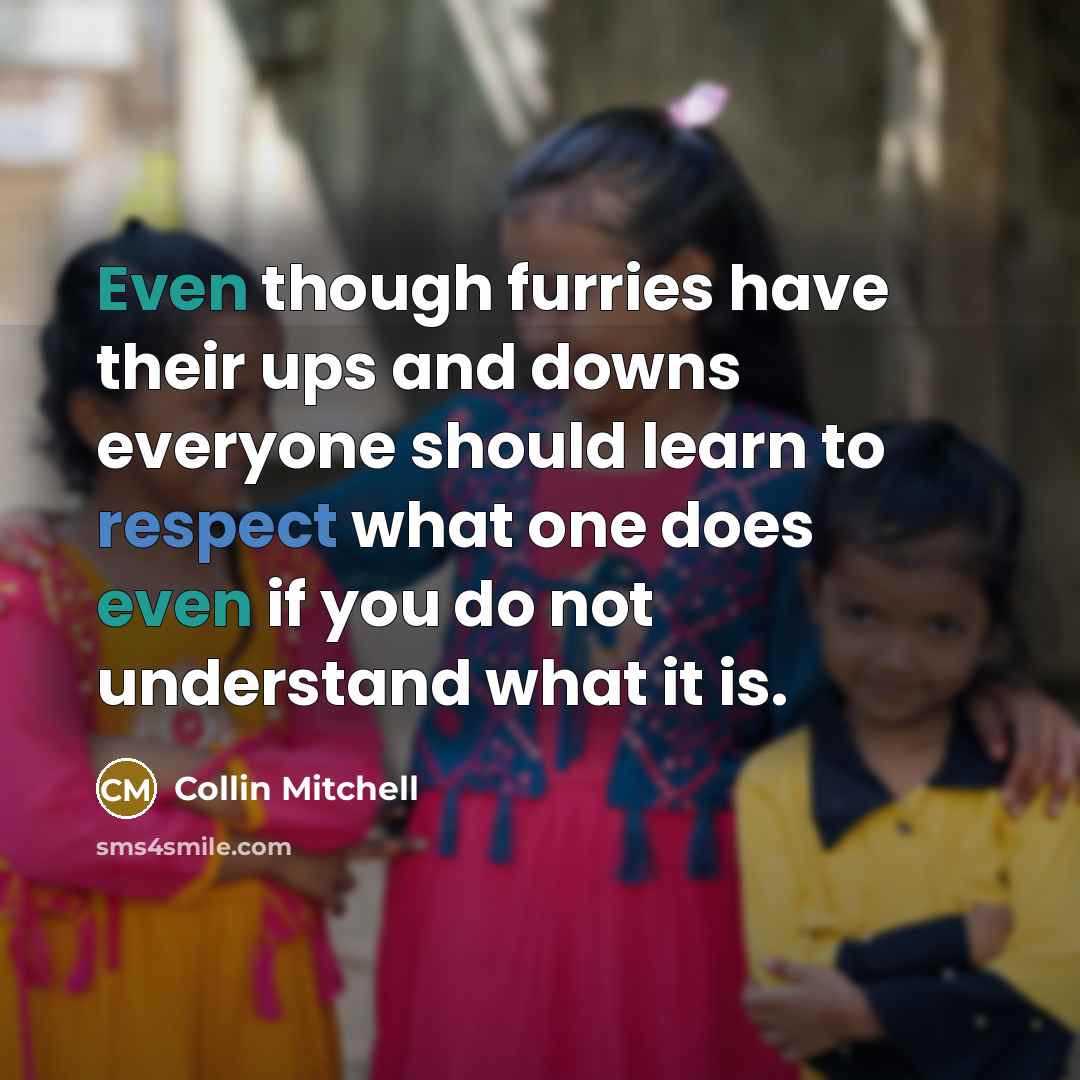 “Even though furries have their ups and downs everyone should learn to respect what one does even if you do not understand what it is.” quote by Collin Mitchell