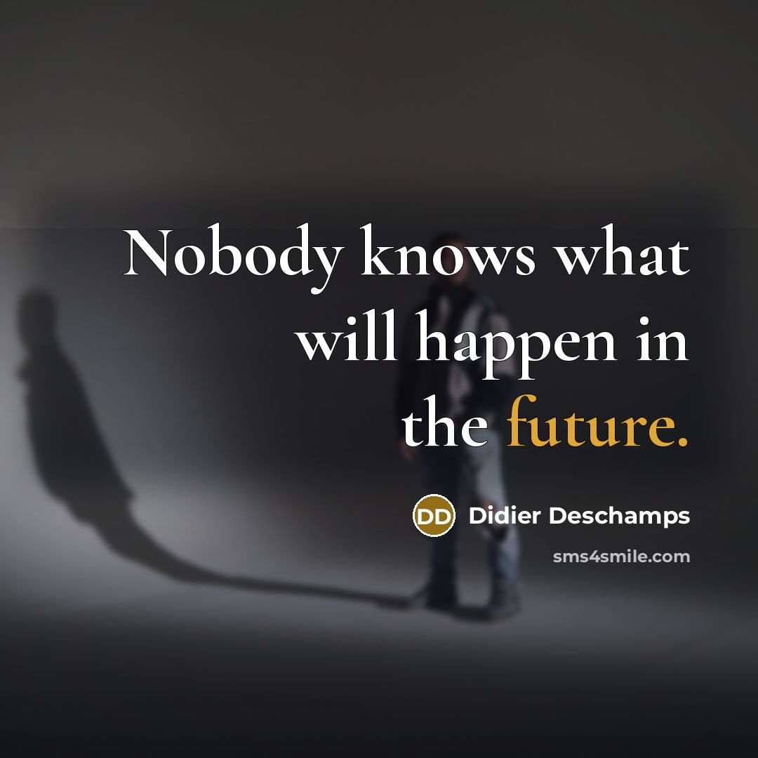 “Nobody knows what will happen in the future.” quote by Didier Deschamps