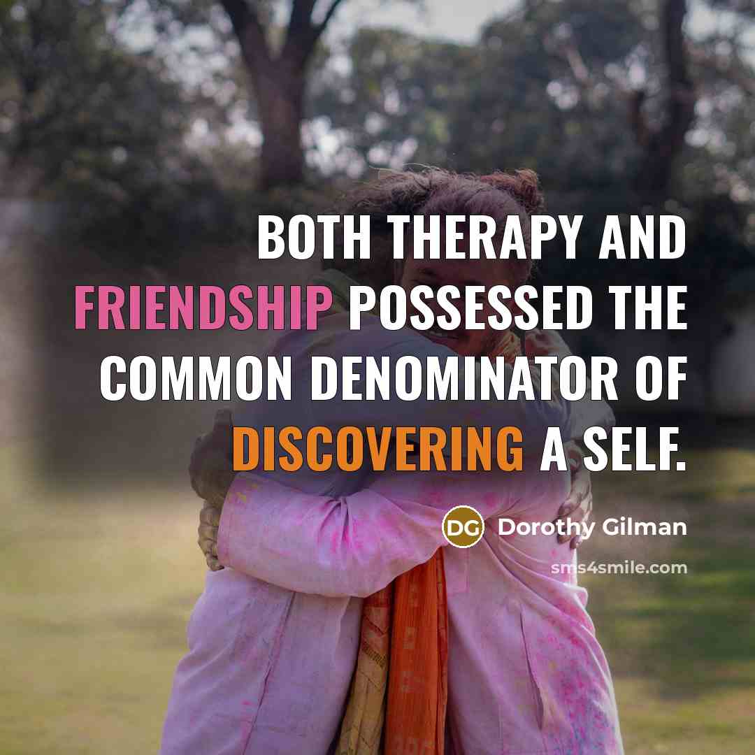 “Both therapy and friendship possessed the common denominator of discovering a self.” quote by Dorothy Gilman