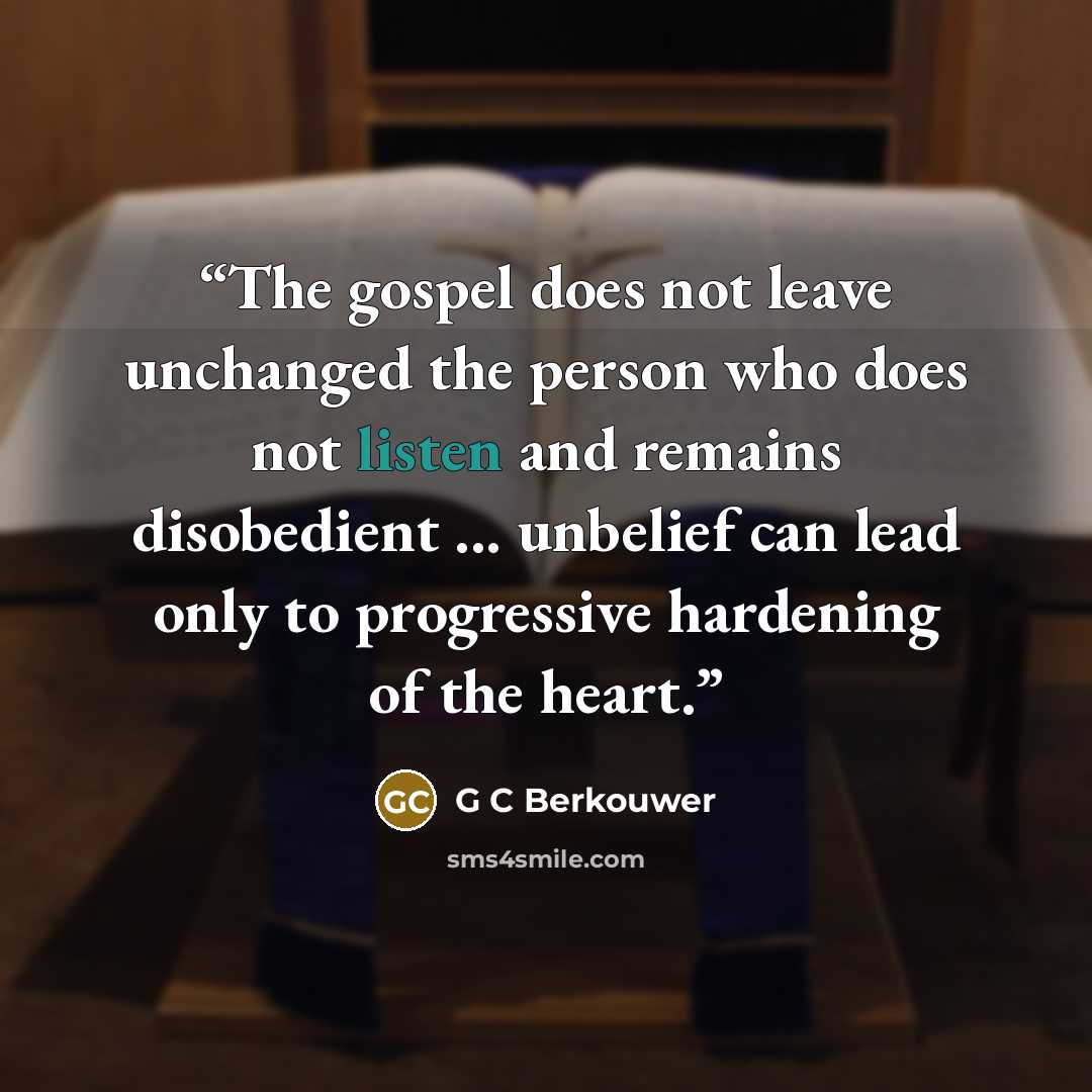 “The gospel does not leave unchanged the person who does not listen and remains disobedient ... unbelief can lead only to progressive hardening of the heart.” quote by G C Berkouwer