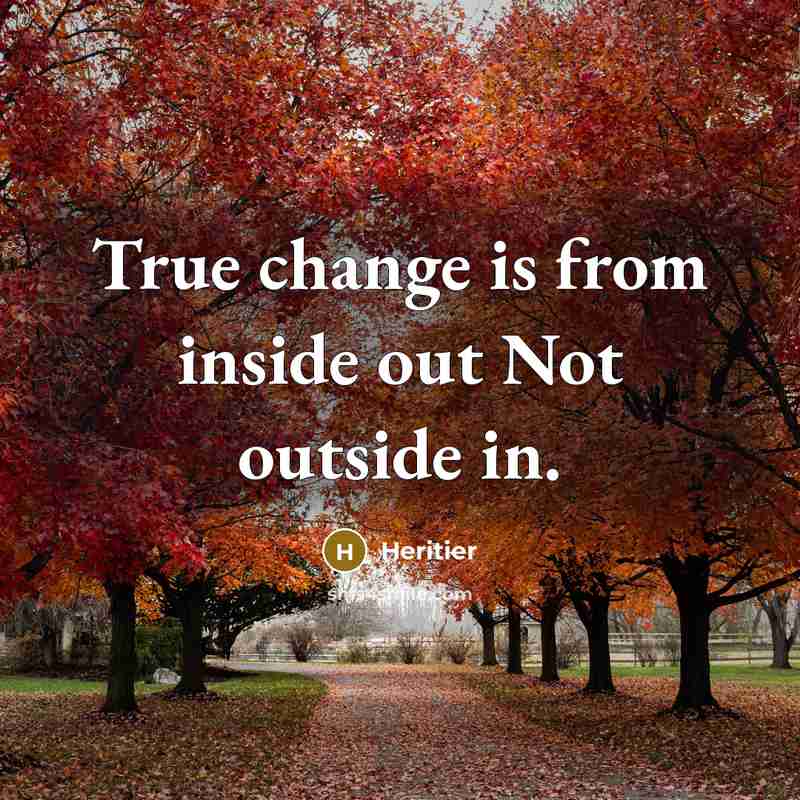 “True change is from inside out Not outside in.” quote by Heritier