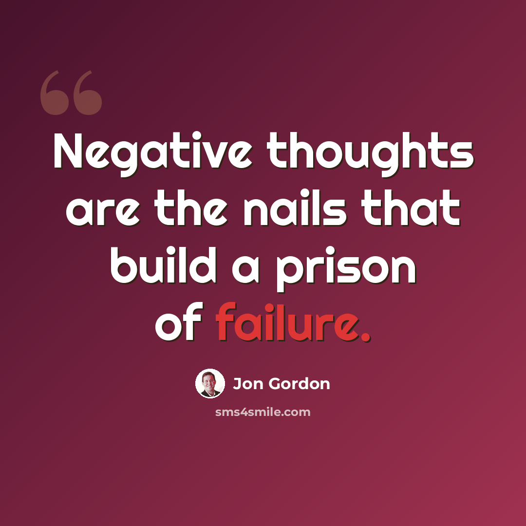 “Negative thoughts are the nails that build a prison of failure.” quote by Jon Gordon