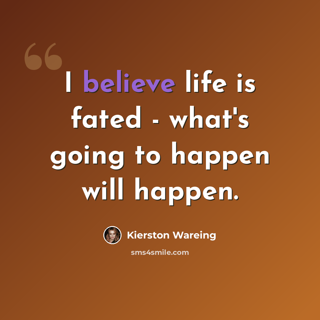 “I believe life is fated - what's going to happen will happen.” quote by Kierston Wareing