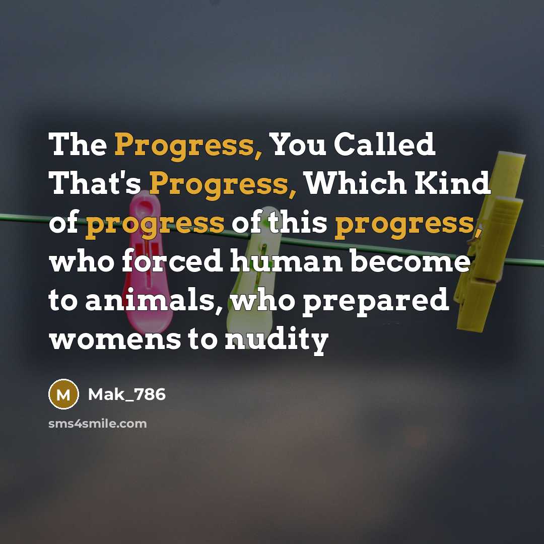 “The Progress, You Called That's Progress, Which Kind of progress of this progress, who forced human become to animals, who prepared womens to nudity” quote by Mak_786