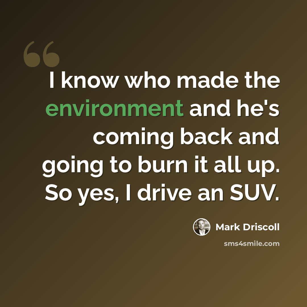 “I know who made the environment and he's coming back and going to burn it all up. So yes, I drive an SUV.” quote by Mark Driscoll
