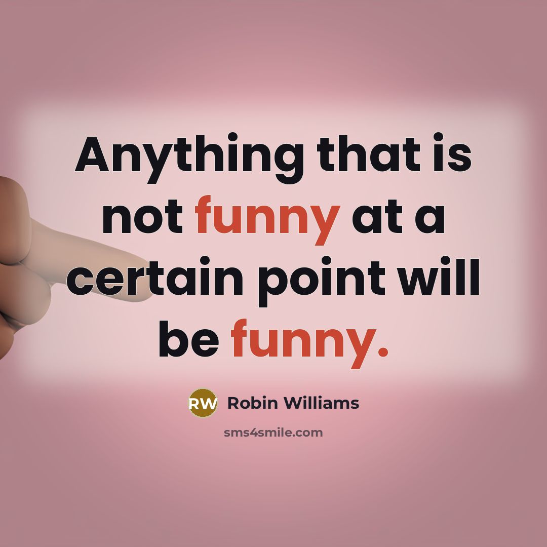 “Anything that is not funny at a certain point will be funny.” quote by Robin Williams