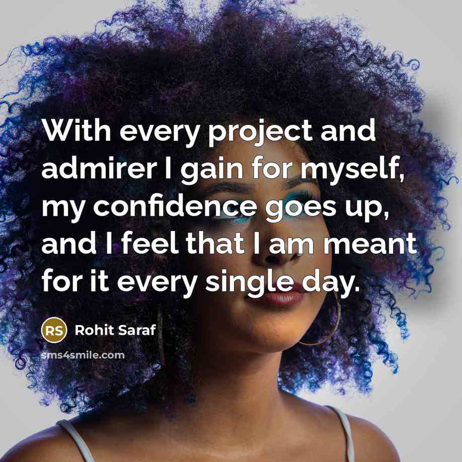 “With every project and admirer I gain for myself, my confidence goes up, and I feel that I am meant for it every single day.” quote by Rohit Saraf