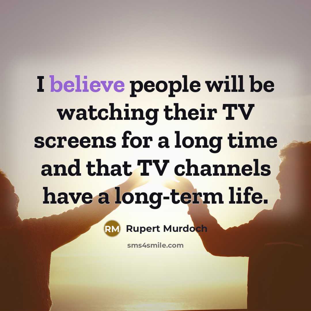 “I believe people will be watching their TV screens for a long time and that TV channels have a long-term life.” quote by Rupert Murdoch