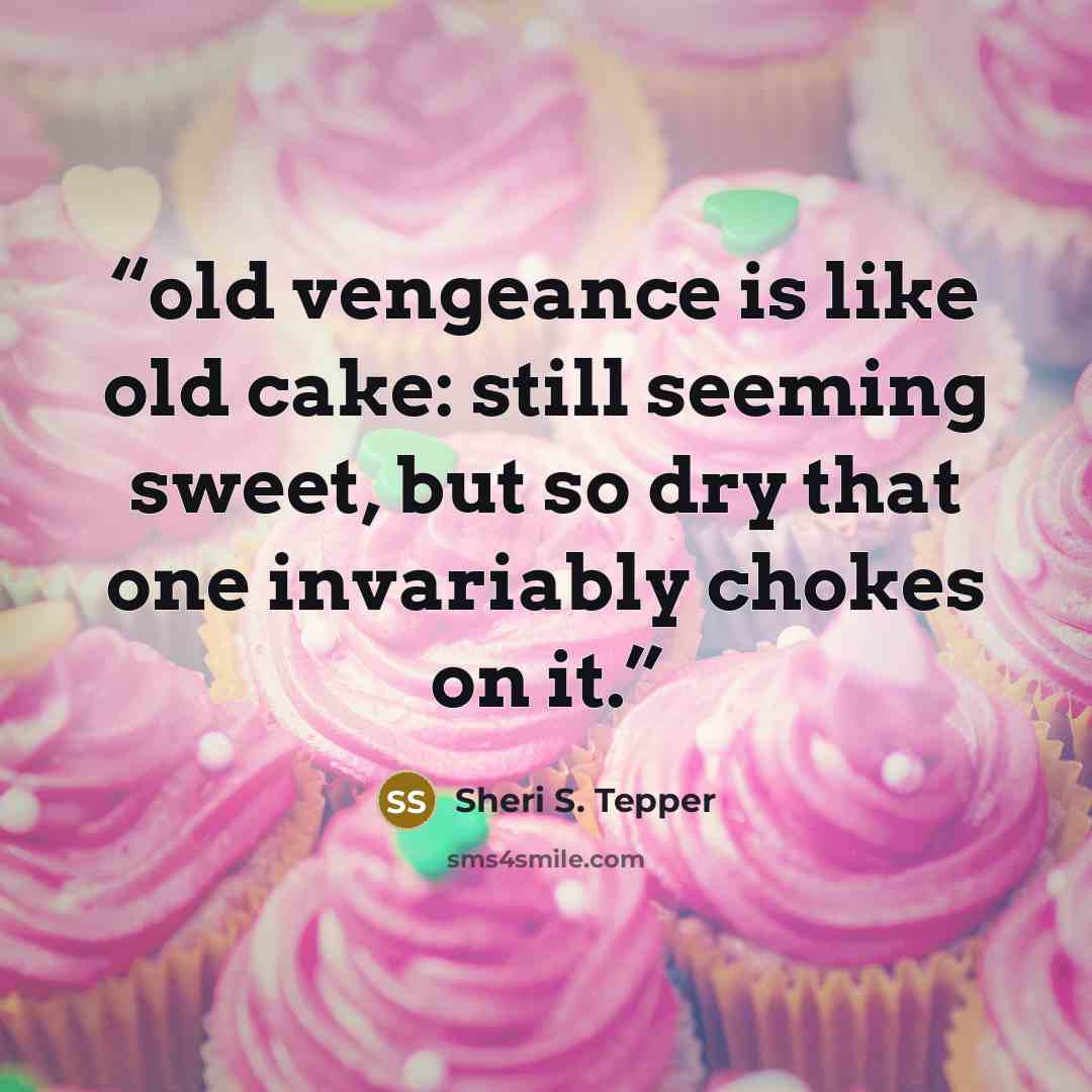 “old vengeance is like old cake: still seeming sweet, but so dry that one invariably chokes on it.” quote by Sheri S. Tepper
