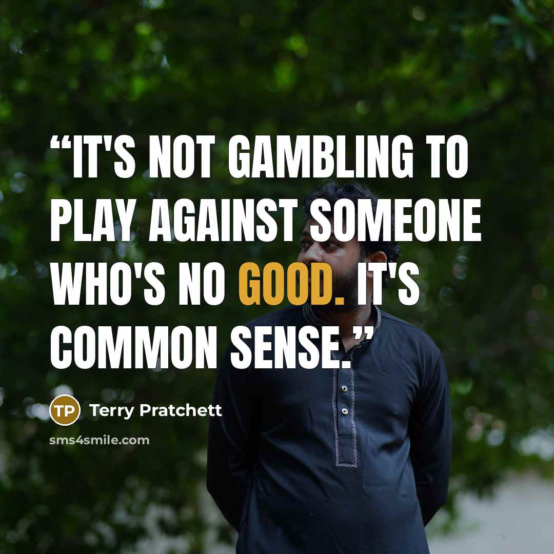 “It's not gambling to play against someone who's no good. It's common sense.” quote by Terry Pratchett