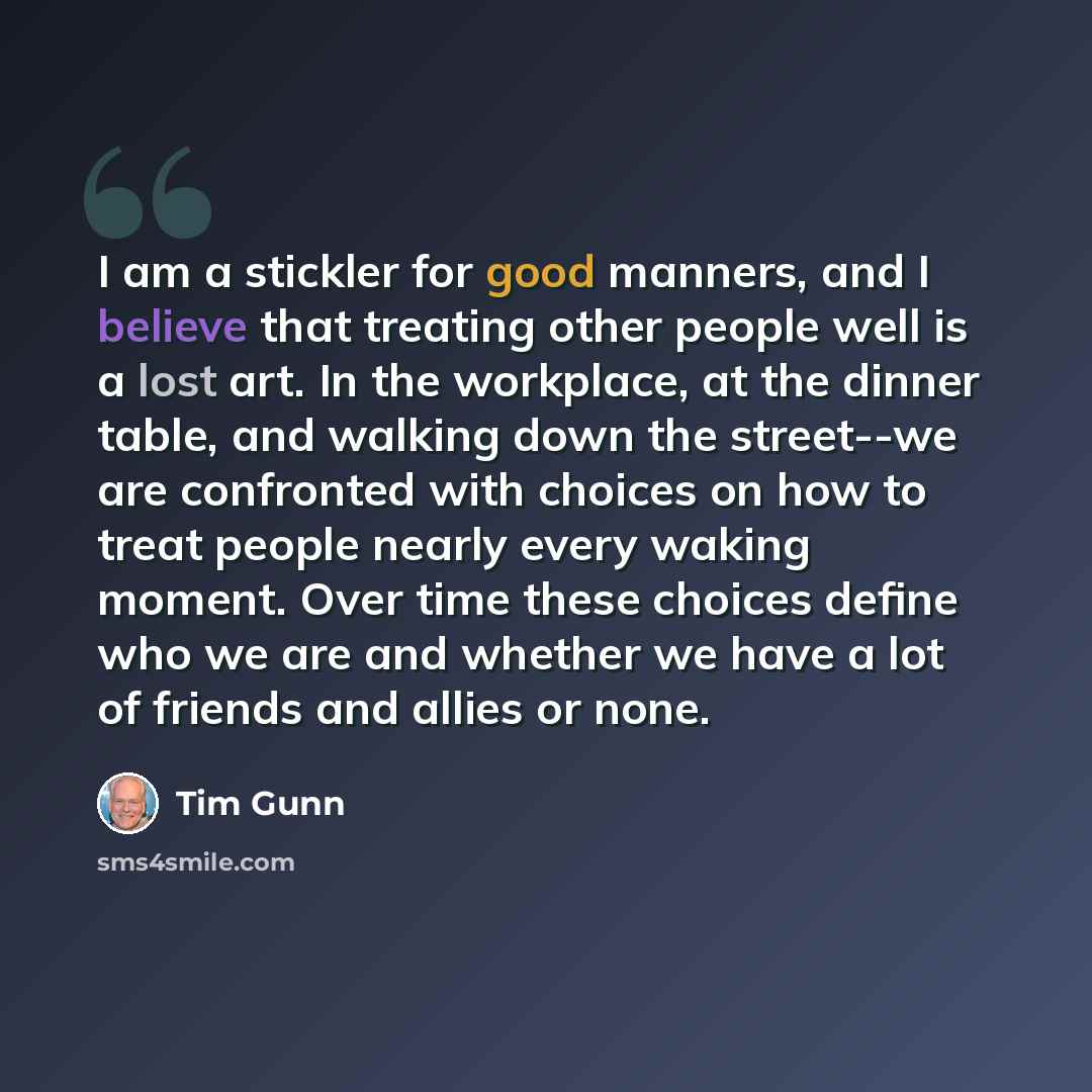 “I am a stickler for good manners, and I believe that treating other people well is a lost art. In the workplace, at the dinner table, and walking down the street--we are confronted with choices on how to treat people nearly every waking moment. Over time these choices define who we are and whether…” quote by Tim Gunn