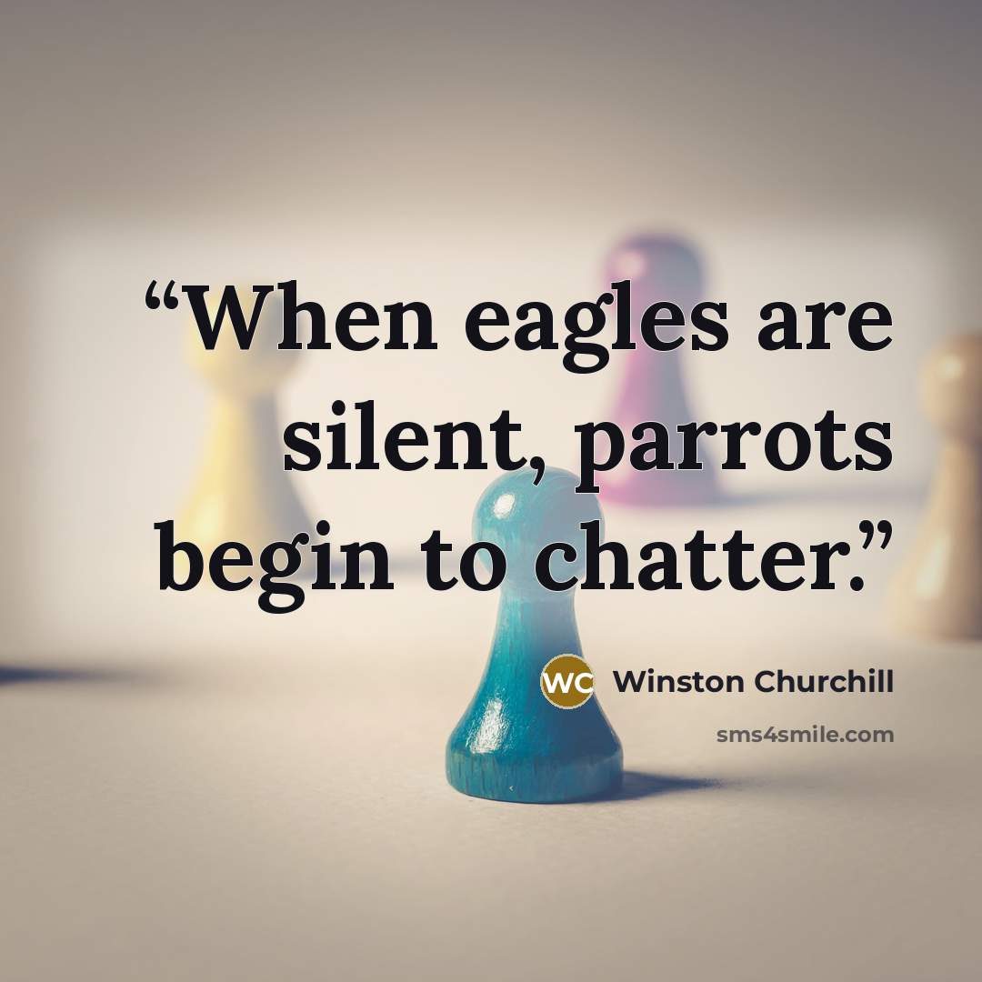 “When eagles are silent, parrots begin to chatter.” quote by Winston Churchill