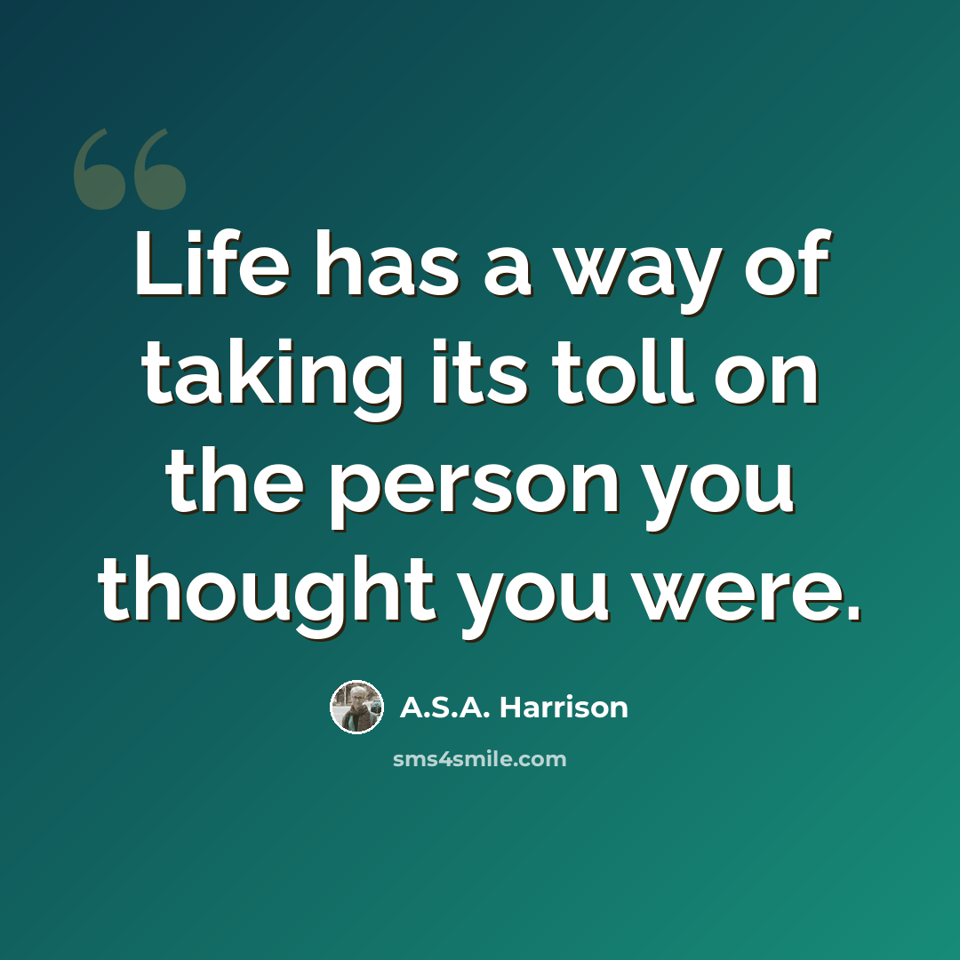 “Life has a way of taking its toll on the person you thought you were.” quote by A.S.A. Harrison