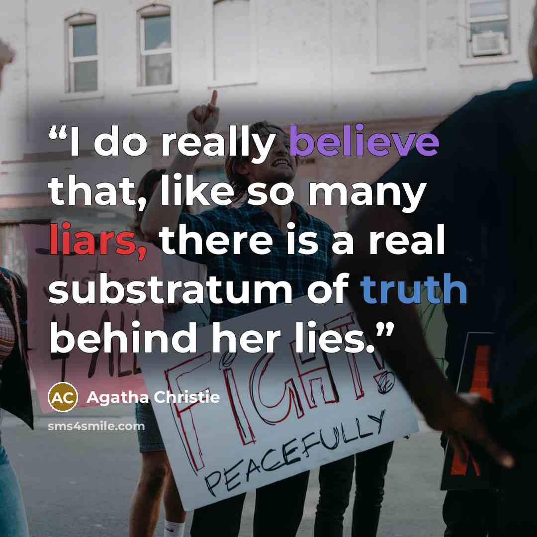 “I do really believe that, like so many liars, there is a real substratum of truth behind her lies.” quote by Agatha Christie