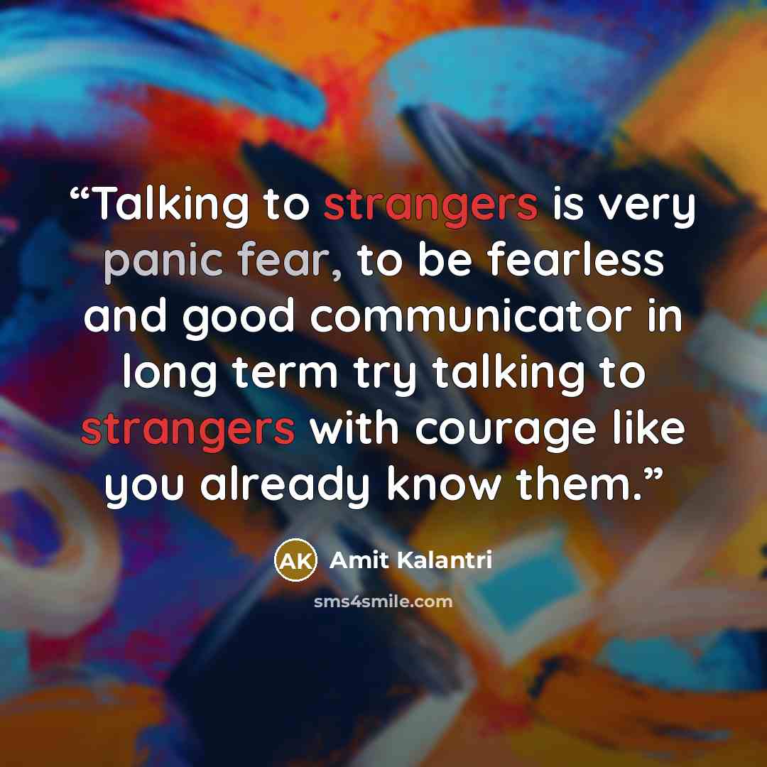 “Talking to strangers is very panic fear, to be fearless and good communicator in long term try talking to strangers with courage like you already know them.” quote by Amit Kalantri