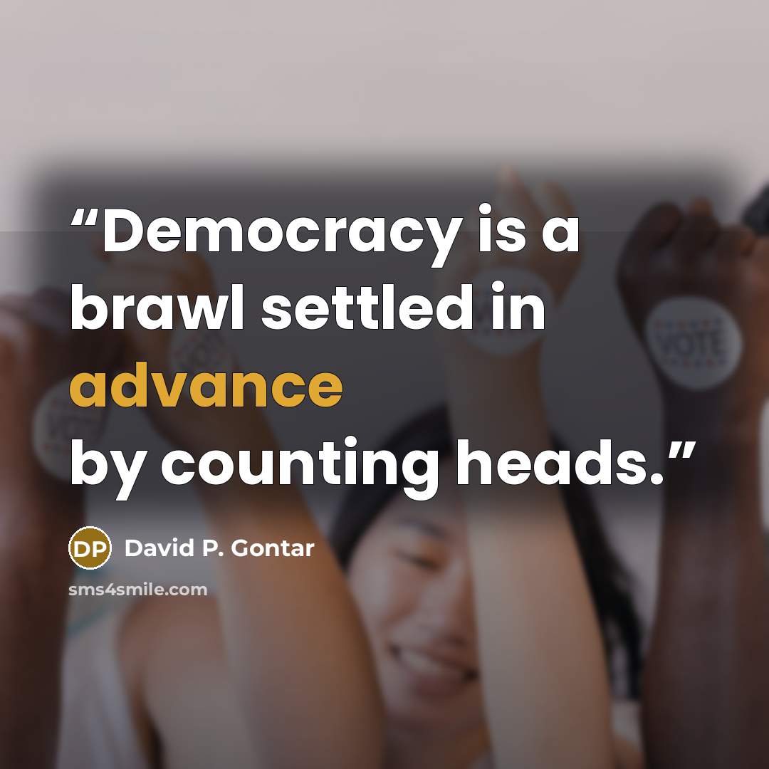 “Democracy is a brawl settled in advance by counting heads.” quote by David P. Gontar