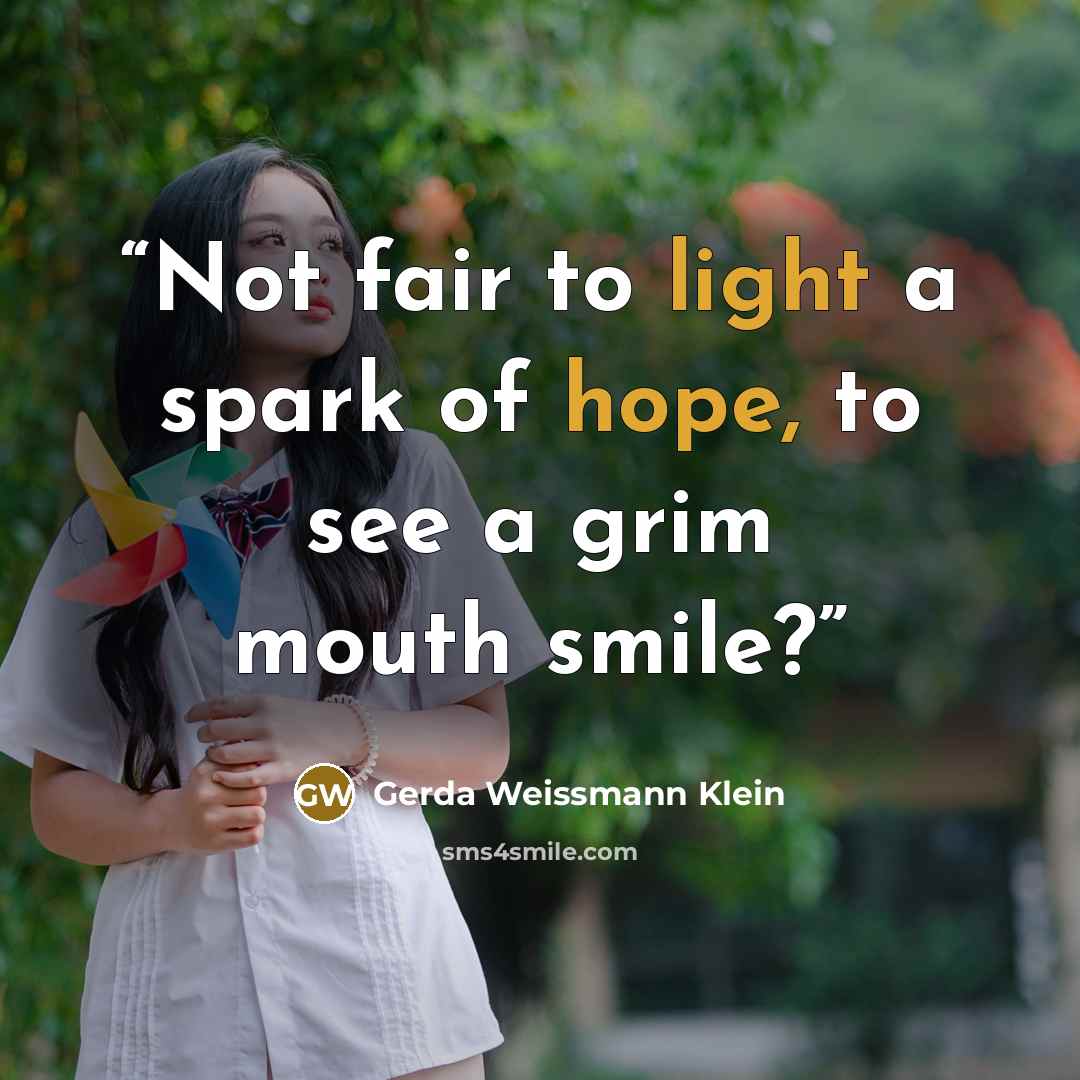 “Not fair to light a spark of hope, to see a grim mouth smile?” quote by Gerda Weissmann Klein